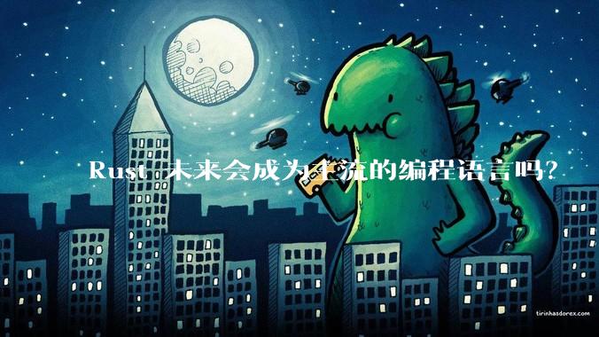 Rust 未来会成为主流的编程语言吗？